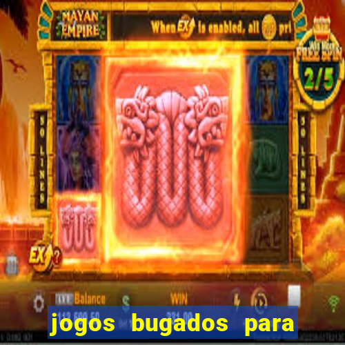 jogos bugados para ganhar dinheiro